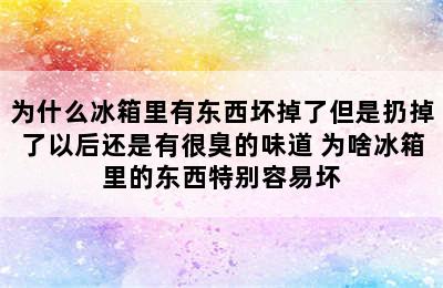 为什么冰箱里有东西坏掉了但是扔掉了以后还是有很臭的味道 为啥冰箱里的东西特别容易坏